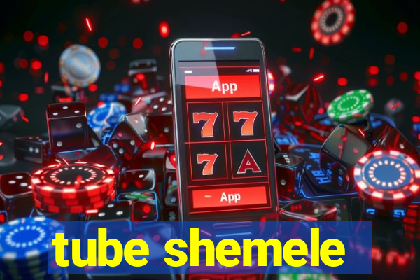 tube shemele